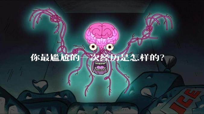 你最尴尬的一次经历是怎样的？