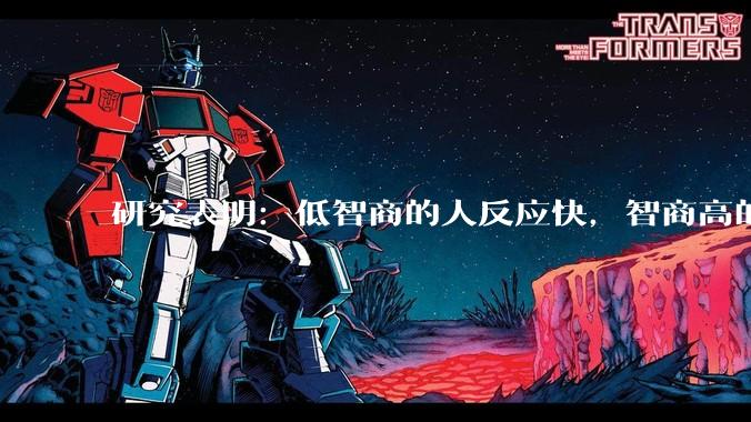 研究表明：低智商的人反应快，智商高的人往往反应更慢。为啥？