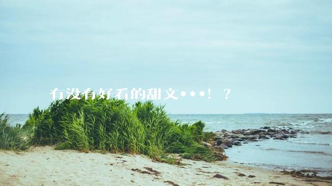 有没有好看的甜文***！？
