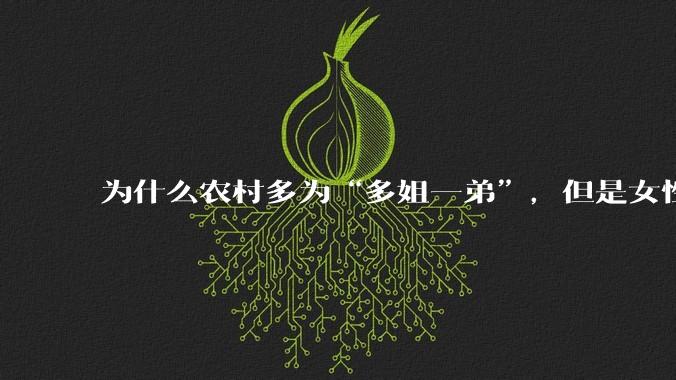 为什么农村多为“多姐一弟”，但是女性总量却少于男性呢？