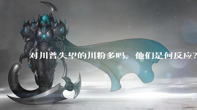 对川普失望的川粉多吗，他们是何反应？