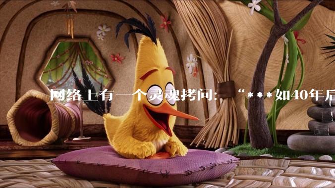 网络上有一个灵魂拷问：“***如40年后，你送走了父母最后一程，世上再无至亲之人，你也没结婚，你会干嘛？