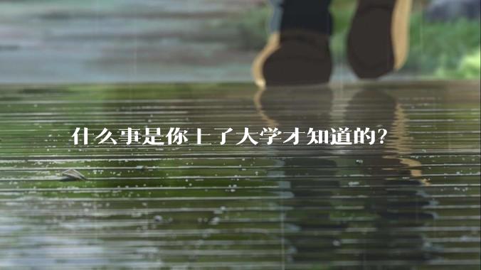 什么事是你上了大学才知道的？