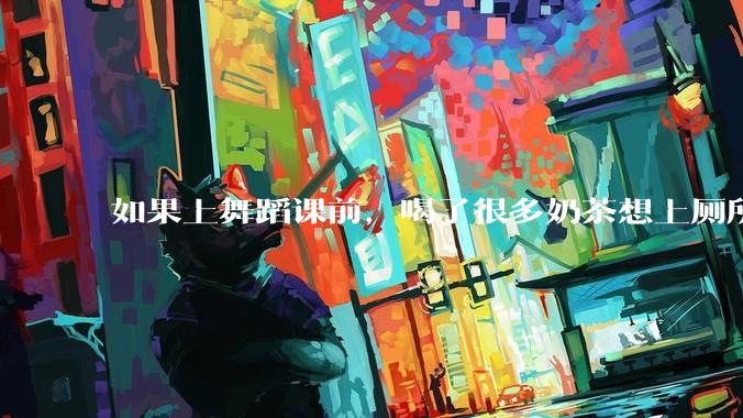 如果上舞蹈课前，喝了很多奶茶想上厕所，怎么憋住呢?