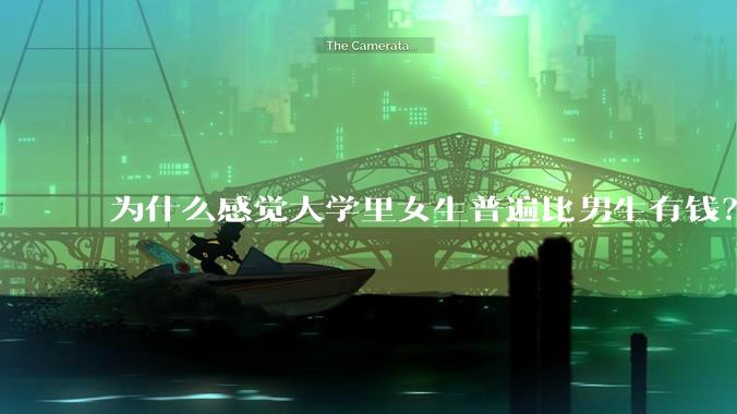 为什么感觉大学里女生普遍比男生有钱？