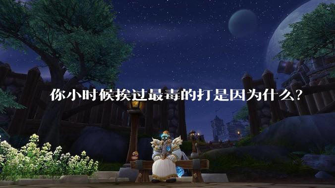 你小时候挨过最毒的打是因为什么？
