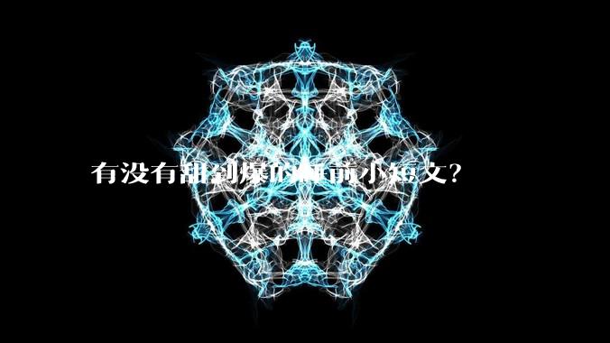 有没有甜到爆的睡前小短文？