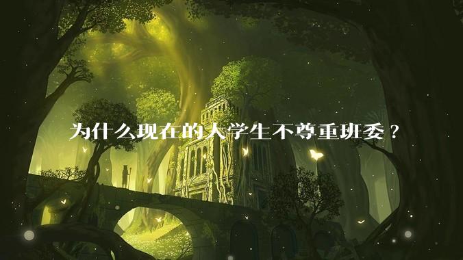 为什么现在的大学生不尊重班委?