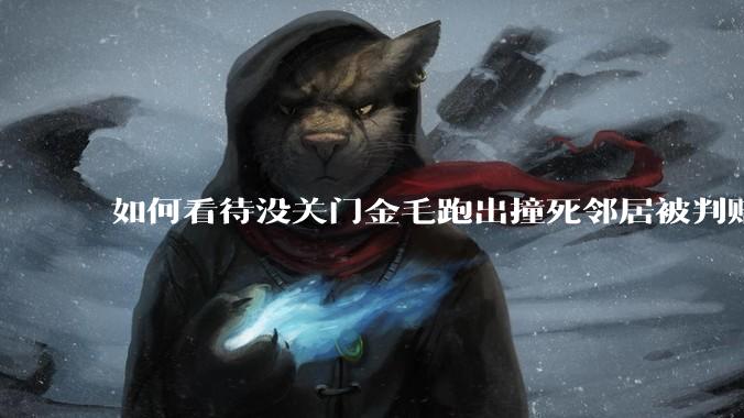 如何看待没关门金毛跑出撞死邻居被判赔40万？