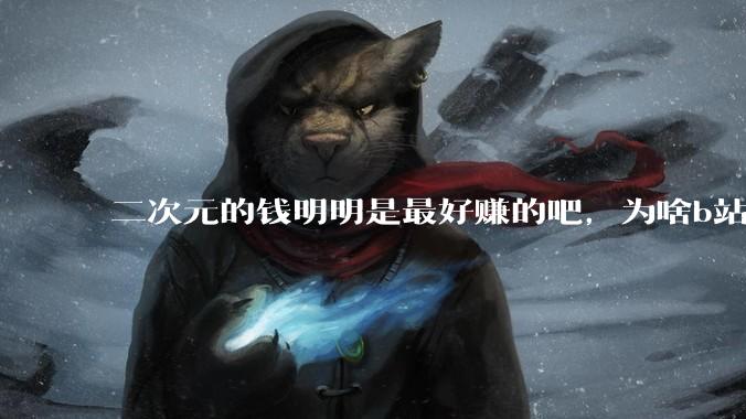 二次元的钱明明是最好赚的吧，为啥b站会亏损到现在呢？