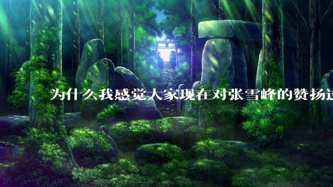 为什么我感觉大家现在对张雪峰的赞扬过度了？