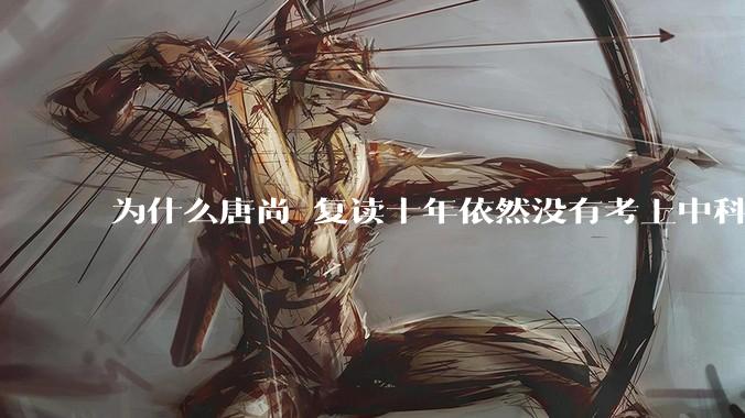 为什么唐尚珺复读十年依然没有考上中科大？