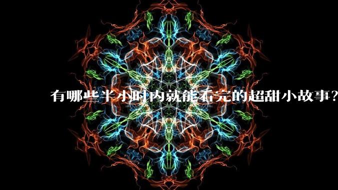 有哪些半小时内就能看完的超甜小故事？
