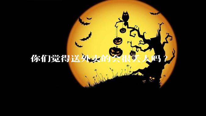 你们觉得送外卖的会很丢人吗?