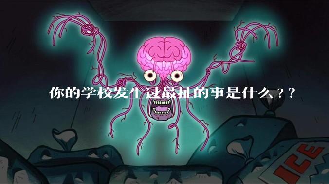 你的学校发生过最扯的事是什么?？