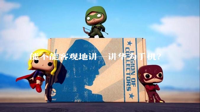 能不能客观地讲一讲华为手机？