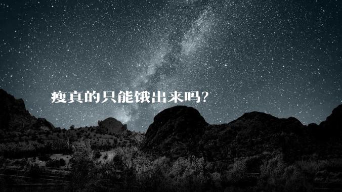 瘦真的只能饿出来吗？