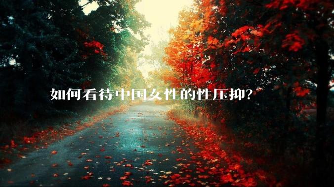 如何看待中国女性的性压抑？