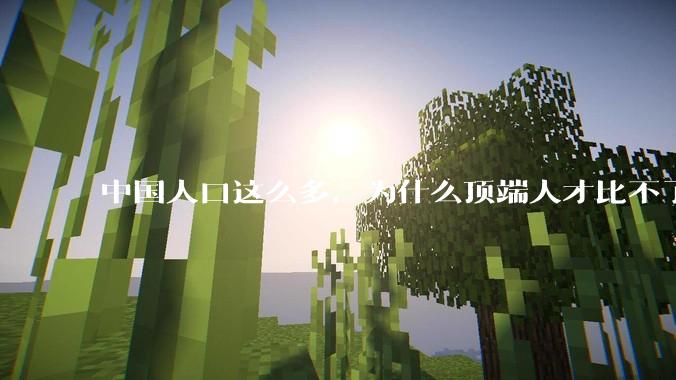 中国人口这么多，为什么顶端人才比不了西方？
