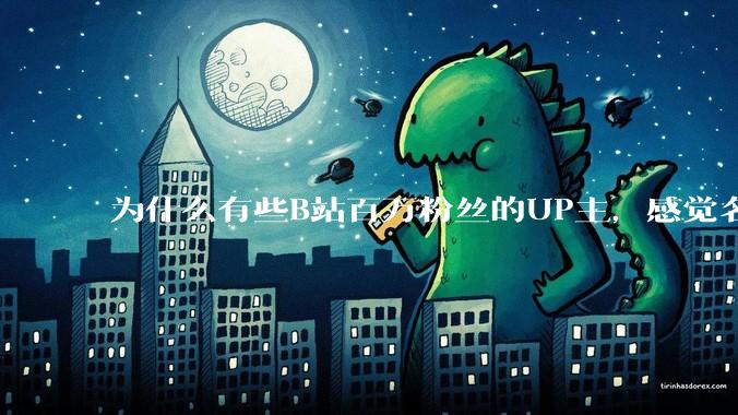 为什么有些B站百万粉丝的UP主，感觉名不副实，内容毫无营养？