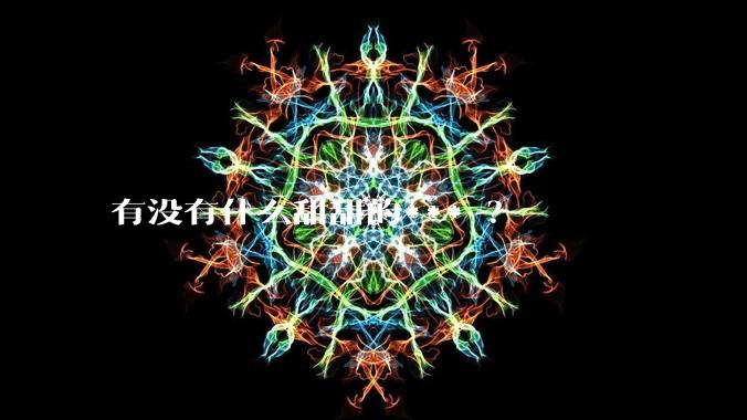 有没有什么甜甜的*** ？