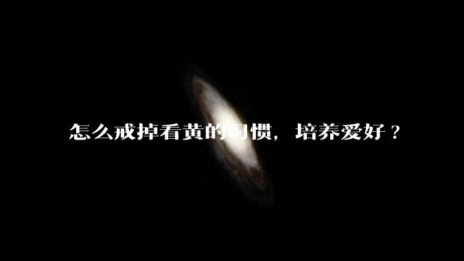 怎么戒掉看黄的习惯，培养爱好?