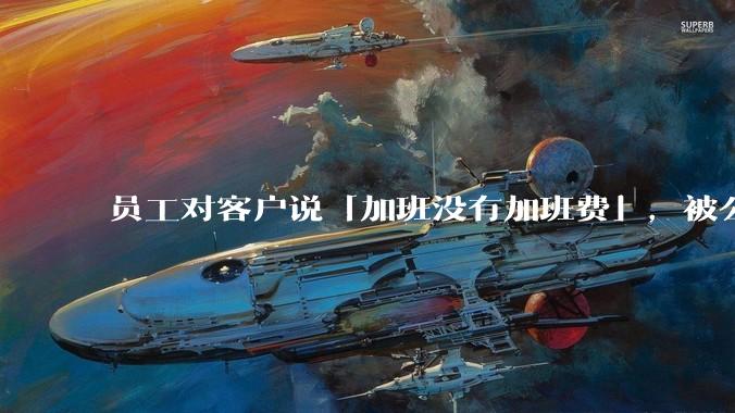 员工对客户说「加班没有加班费」，被公司发通告降薪 4000 元，这一处罚合法吗？员工该如何维权？