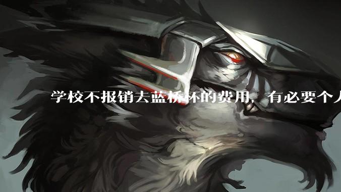 学校不报销去蓝桥杯的费用，有必要个人交三百块钱去参加吗？