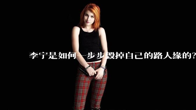 李宁是如何一步步毁掉自己的路人缘的？