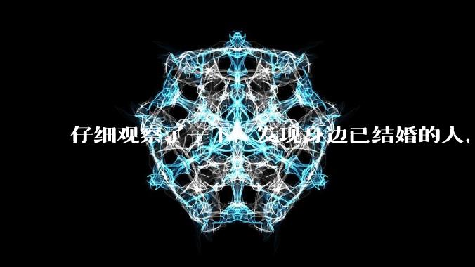 仔细观察了一下，发现身边已结婚的人，过得幸福的真的很少。普遍的婚姻都是这样的吗？