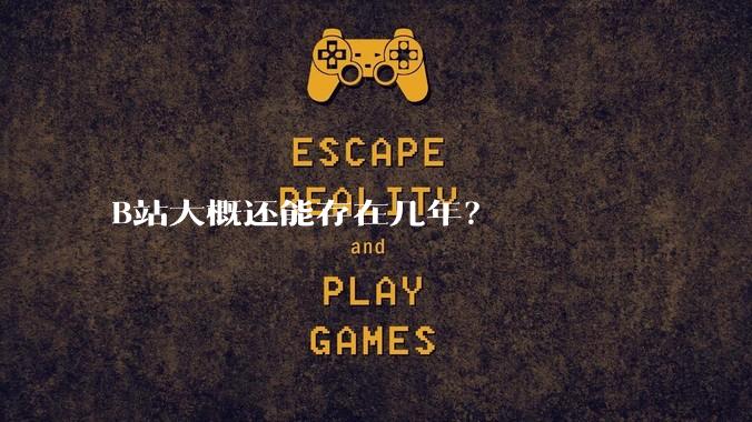 B站大概还能存在几年？