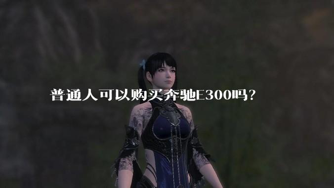 普通人可以购买奔驰E300吗？