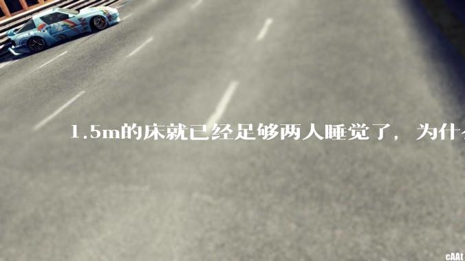 1.5m的床就已经足够两人睡觉了，为什么现在流行1.8m这么大的床？