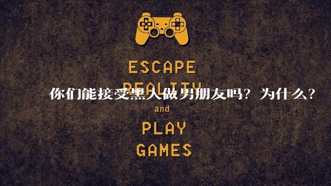 你们能接受黑人做男朋友吗？为什么？