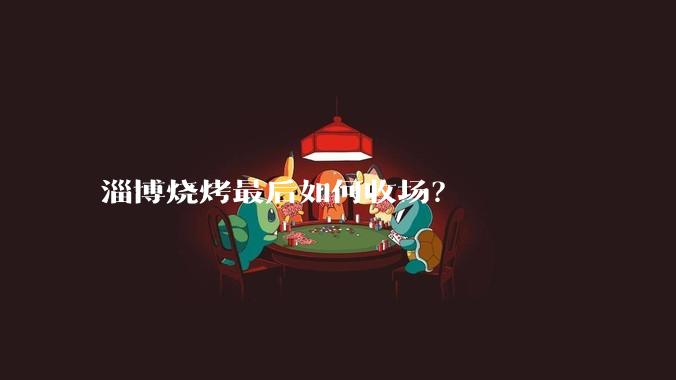淄博烧烤最后如何收场？