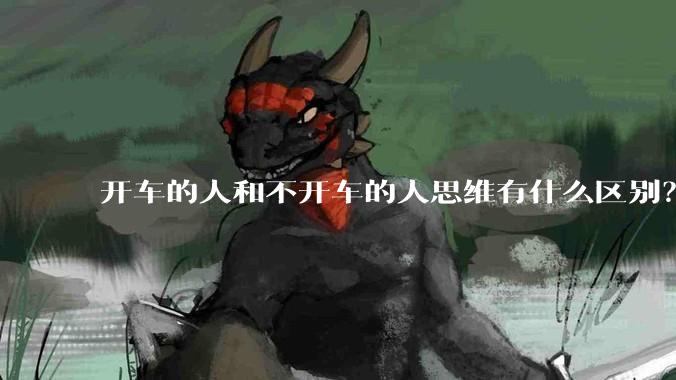 开车的人和不开车的人思维有什么区别？