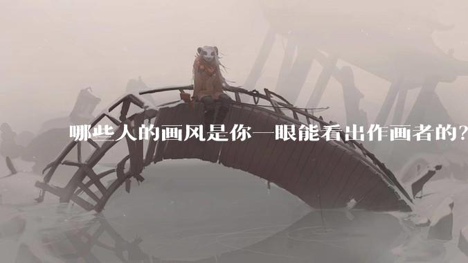 哪些人的画风是你一眼能看出作画者的？