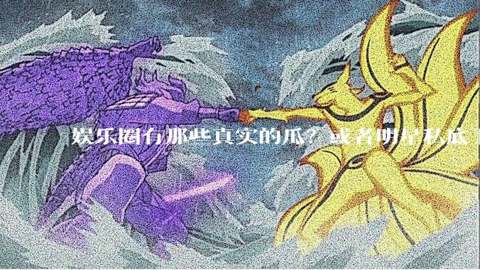 娱乐圈有那些真实的瓜？或者明星私底下都是什么样的？