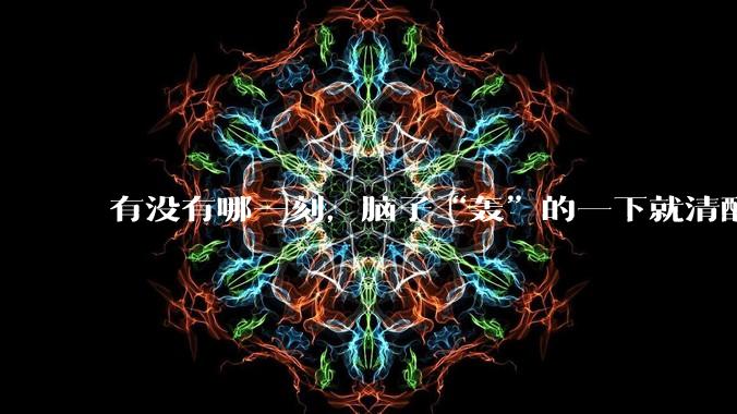 有没有哪一刻，脑子“轰”的一下就清醒了?