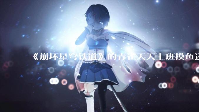 《崩坏星穹铁道》的青雀天天上班摸鱼还装病请***，为什么符玄梦到自己当将***后二把手是青雀而不是其他人呢？