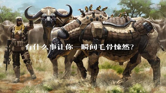 有什么事让你一瞬间毛骨悚然？