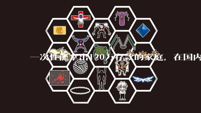 一次性能拿出120万存款的家庭，在国内还有多少呢？