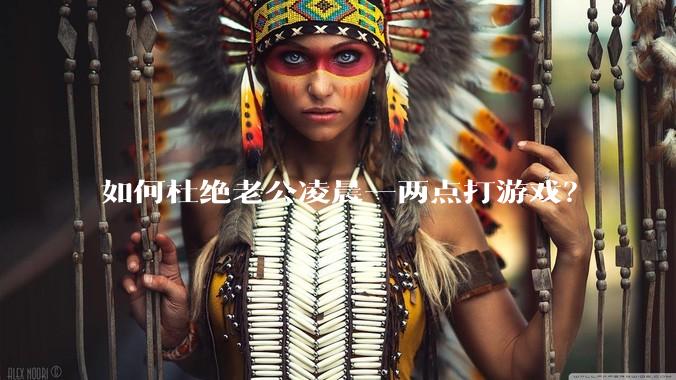 如何杜绝老公凌晨一两点打游戏？