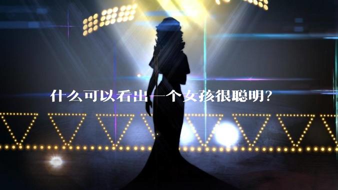 什么可以看出一个女孩很聪明？