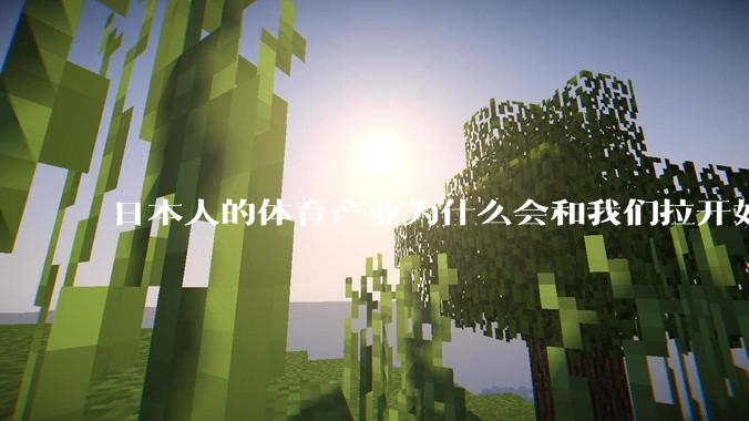 日本人的体育产业为什么会和我们拉开如此大的差距?